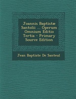 Couverture_Joannis Baptist&micro; Santolii ... Operum Omnium Editio Tertia - Primary Source Edition