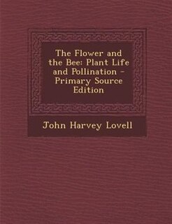 The Flower and the Bee: Plant Life and Pollination - Primary Source Edition