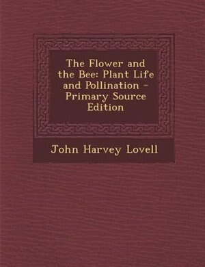 The Flower and the Bee: Plant Life and Pollination - Primary Source Edition