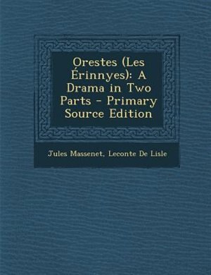 Orestes (Les +rinnyes): A Drama in Two Parts - Primary Source Edition