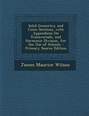 Front cover_Solid Geometry and Conic Sections, with Appendices On Transversals, and Harmonic Division, for the Use of Schools - Primary Source Edition