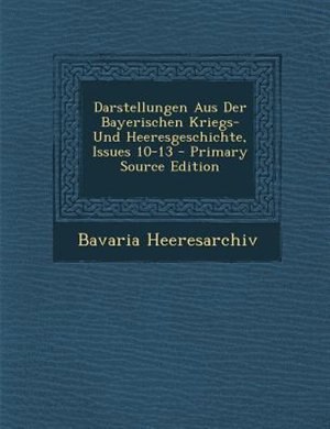 Couverture_Darstellungen Aus Der Bayerischen Kriegs- Und Heeresgeschichte, Issues 10-13 - Primary Source Edition