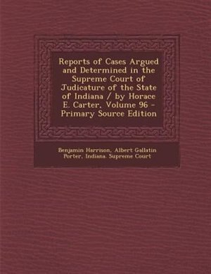 Couverture_Reports of Cases Argued and Determined in the Supreme Court of Judicature of the State of Indiana / by Horace E. Carter, Volume 96 - Primary Source Edition