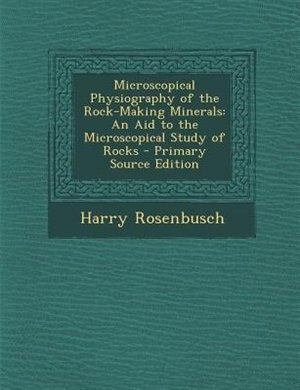 Microscopical Physiography of the Rock-Making Minerals: An Aid to the Microscopical Study of Rocks - Primary Source Edition