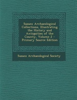 Front cover_Sussex Archaeological Collections, Illustrating the History and Antiquities of the County, Volume 2 - Primary Source Edition