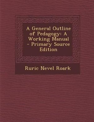 A General Outline of Pedagogy: A Working Manual - Primary Source Edition
