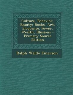 Culture, Behavior, Beauty: Books, Art, Eloquence. Power, Wealth, Illusions - Primary Source Edition