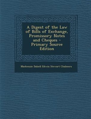 Front cover_A Digest of the Law of Bills of Exchange, Promissory Notes and Cheques - Primary Source Edition