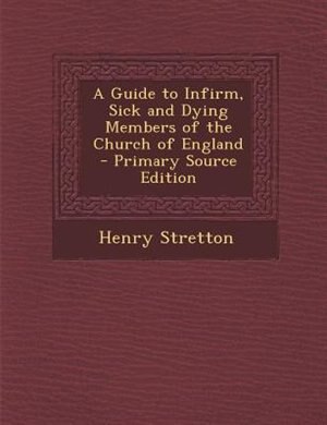 Front cover_A Guide to Infirm, Sick and Dying Members of the Church of England - Primary Source Edition