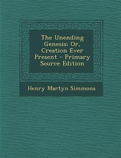 Couverture_The Unending Genesis; Or, Creation Ever Present - Primary Source Edition