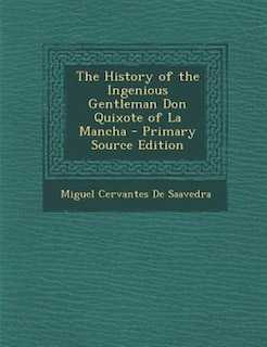 The History of the Ingenious Gentleman Don Quixote of La Mancha - Primary Source Edition