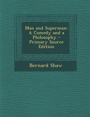 Man and Superman: A Comedy and a Philosophy - Primary Source Edition