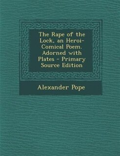 The Rape of the Lock, an Heroi-Comical Poem. Adorned with Plates - Primary Source Edition