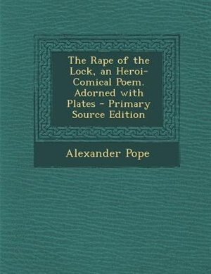 The Rape of the Lock, an Heroi-Comical Poem. Adorned with Plates - Primary Source Edition