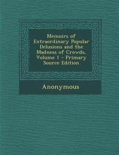 Front cover_Memoirs of Extraordinary Popular Delusions and the Madness of Crowds, Volume 1 - Primary Source Edition