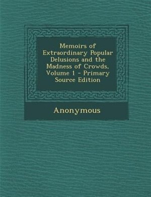 Front cover_Memoirs of Extraordinary Popular Delusions and the Madness of Crowds, Volume 1 - Primary Source Edition