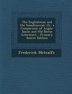 The Englishman and the Scandinavian: Or, a Comparison of Anglo-Saxon and Old Norse Literature - Primary Source Edition