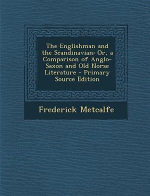 The Englishman and the Scandinavian: Or, a Comparison of Anglo-Saxon and Old Norse Literature - Primary Source Edition