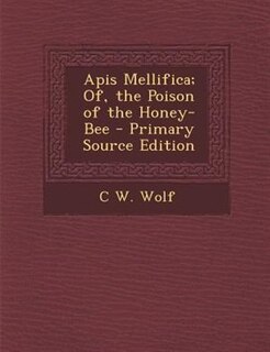 Apis Mellifica; Of, the Poison of the Honey-Bee - Primary Source Edition