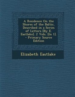 Front cover_A Residence On the Shores of the Baltic, Described in a Series of Letters [By E. Eastlake]. 2 Vols. [In 1]. - Primary Source Edition