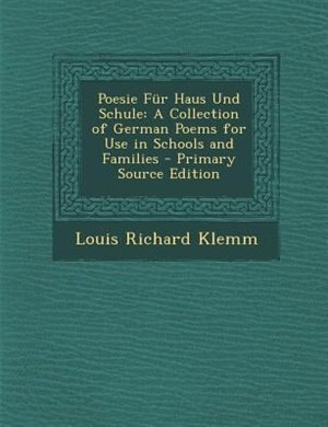 Poesie Für Haus Und Schule: A Collection of German Poems for Use in Schools and Families