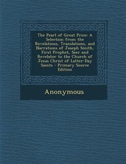 The Pearl of Great Price: A Selection from the Revelations, Translations, and Narrations of Joseph Smith, First Prophet, Seer