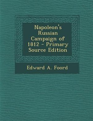 Napoleon's Russian Campaign of 1812 - Primary Source Edition