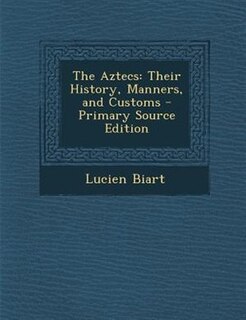 The Aztecs: Their History, Manners, and Customs - Primary Source Edition