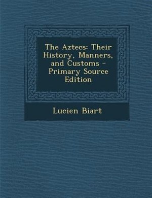 The Aztecs: Their History, Manners, and Customs - Primary Source Edition