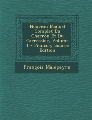 Couverture_Nouveau Manuel Complet Du Charron Et Du Carrossier, Volume 1 - Primary Source Edition
