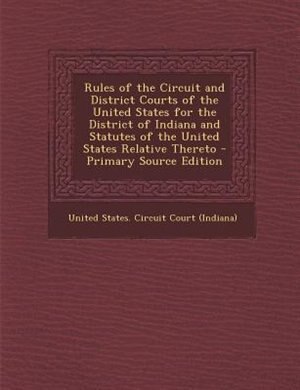 Rules of the Circuit and District Courts of the United States for the District of Indiana and Statutes of the United States Relative Thereto