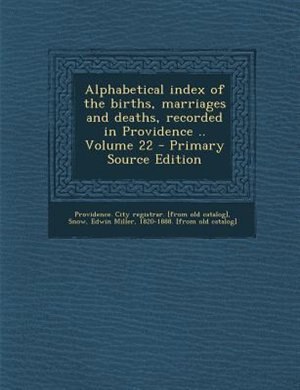 Alphabetical index of the births, marriages and deaths, recorded in Providence .. Volume 22 - Primary Source Edition