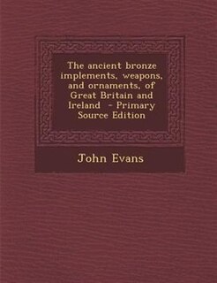 The ancient bronze implements, weapons, and ornaments, of Great Britain and Ireland
