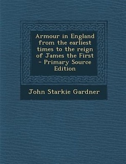 Armour in England from the earliest times to the reign of James the First  - Primary Source Edition