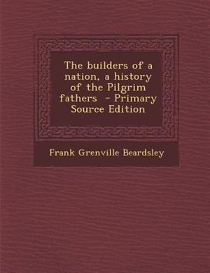 Couverture_The builders of a nation, a history of the Pilgrim fathers  - Primary Source Edition