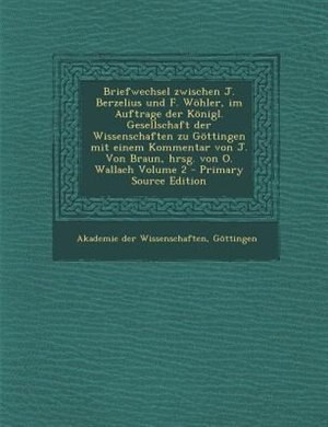 Front cover_Briefwechsel zwischen J. Berzelius und F. Wöhler, im Auftrage der Königl. Gesellschaft der Wissenschaften zu Göttingen mit einem Kommentar von J. Von Braun, hrsg. von O. Wallach Volume 2