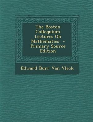 The Boston Colloquium Lectures On Mathematics  - Primary Source Edition