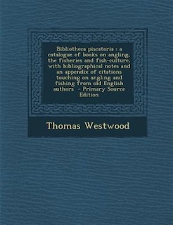 Bibliotheca piscatoria: a catalogue of books on angling, the fisheries and fish-culture, with bibliographical notes and an