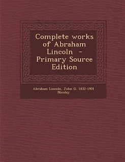 Complete works of Abraham Lincoln  - Primary Source Edition