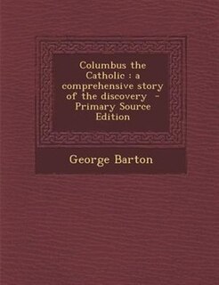 Columbus the Catholic: a comprehensive story of the discovery  - Primary Source Edition