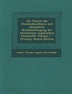 Die Chemie des Steinkohlentheers mit besonderer Berncksichtigung der knnstlichen organischen Farbstoffe Volume 1 - Primary Source Edition