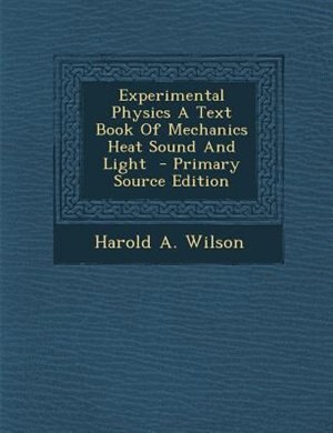 Experimental Physics A Text Book Of Mechanics Heat Sound And Light  - Primary Source Edition