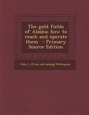 Front cover_The gold fields of Alaska; how to reach and operate them  - Primary Source Edition