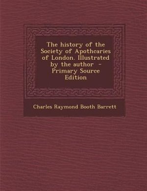 Couverture_The history of the Society of Apothcaries of London. Illustrated by the author  - Primary Source Edition