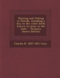 Hunting and fishing in Florida, including a key to the water birds known to occur in the state  - Primary Source Edition
