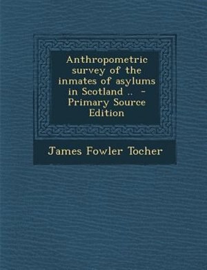 Anthropometric survey of the inmates of asylums in Scotland ..  - Primary Source Edition