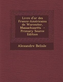 Couverture_Livre d'or des Franco-AmTricains de Worcester, Massachusetts  - Primary Source Edition