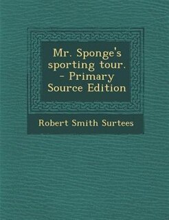 Mr. Sponge's sporting tour.  - Primary Source Edition