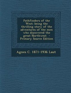 Pathfinders of the West; being the thrilling story of the adventures of the men who discovered the great Northwest  - Primary Source Edition