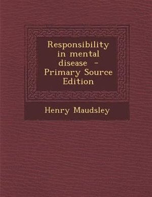 Responsibility in mental disease  - Primary Source Edition